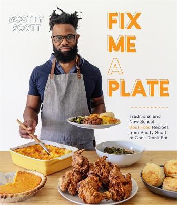 Fix Me a Plate: Traditional and New School Soul Food Recipes from Scotty Scott of Cook Drank Eat - Scotty Scott