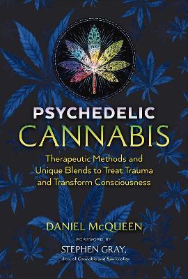 Psychedelic Cannabis: Therapeutic Methods and Unique Blends to Treat Trauma and Transform Consciousness - Daniel Mcqueen