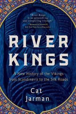 River Kings: A New History of the Vikings from Scandinavia to the Silk Roads - Cat Jarman