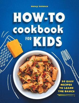 The How-To Cookbook for Kids: 50 Easy Recipes to Learn the Basics - Nancy Polanco