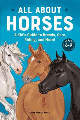 All about Horses: A Kid's Guide to Breeds, Care, Riding, and More! - Kelly Milner Halls