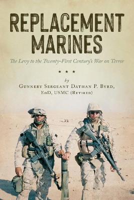 Replacement Marines: The Levy to the Twenty-First Century's War on Terror - Dathan Byrd