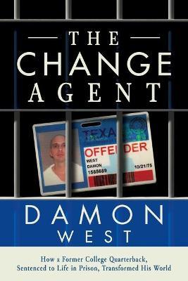 The Change Agent: How a Former College Qb Sentenced to Life in Prison Transformed His World - Damon West