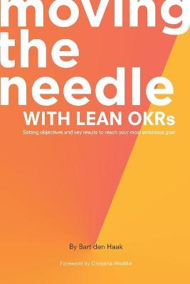 Moving the Needle With Lean OKRs: Setting Objectives and Key Results to Reach Your Most Ambitious Goal - Bart Den Haak