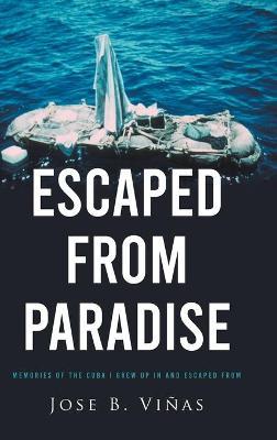 Escaped from Paradise: Memories of the Cuba I Grew Up in and Escaped from - Jose B. Vi�as