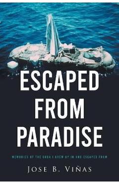 Coperta cărții 'Escaped from Paradise: Memories of the Cuba I Grew Up in and Escaped from - Jose B. Vi�as'