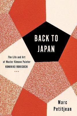 Back to Japan: The Life and Art of Master Kimono Painter Kunihiko Moriguchi - Marc Petitjean
