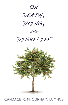 On Death, Dying, and Disbelief - Candace R. M. Gorham