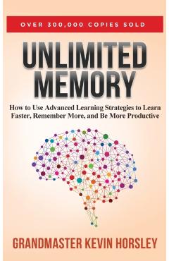 Unlimited Memory: How to Use Advanced Learning Strategies to Learn Faster, Remember More and be More - Kevin Horsley