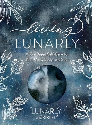 Living Lunarly: Moon-Based Self-Care for Your Mind, Body, and Soul - Lunarly