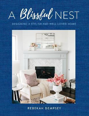 A Blissful Nest: Designing a Stylish and Well-Loved Home - Rebekah Dempsey