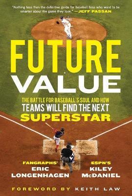 Future Value: The Battle for Baseball's Soul and How Teams Will Find the Next Superstar - Eric Longenhagen