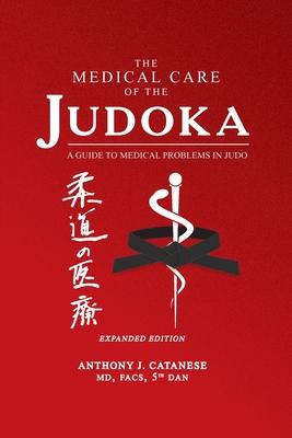 The Medical Care of the Judoka: A Guide to Medical Problems in Judo, Expanded Edition - Anthony J. Catanese