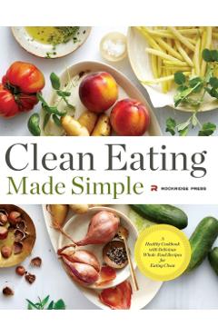 Clean Eating Made Simple: A Healthy Cookbook with Delicious Whole-Food Recipes for Eating Clean - Rockridge Press