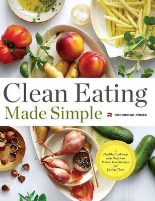 Clean Eating Made Simple: A Healthy Cookbook with Delicious Whole-Food Recipes for Eating Clean - Rockridge Press