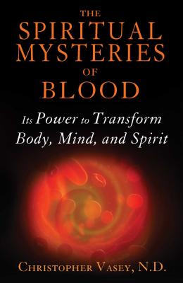 The Spiritual Mysteries of Blood: Its Power to Transform Body, Mind, and Spirit - Christopher Vasey
