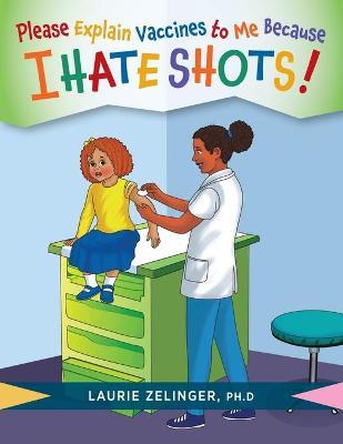Please Explain Vaccines to Me: Because I HATE SHOTS! - Laurie Zelinger