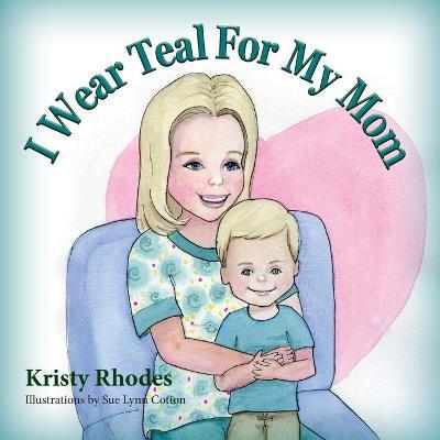 I Wear Teal for My Mom - Kristy Rhodes