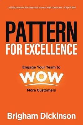 Pattern for Excellence: Engage Your Team to WOW More Customers - Brigham Dickinson