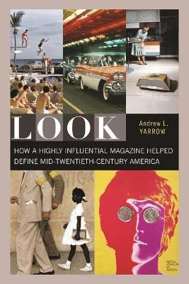 Look: How a Highly Influential Magazine Helped Define Mid-Twentieth-Century America - Andrew L. Yarrow