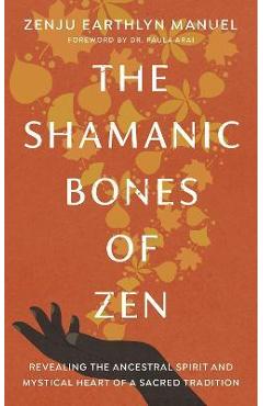 Poza produsului The Shamanic Bones of Zen: Revealing the Ancestral Spirit and Mystical Heart of a Sacred Tradition - Zenju Earthlyn Manuel