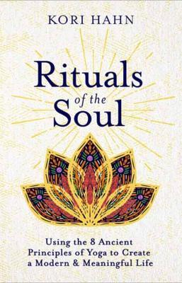 Rituals of the Soul: Using the 8 Ancient Principles of Yoga to Create a Modern & Meaningful Life - Kori Hahn