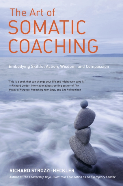 The Art of Somatic Coaching: Embodying Skillful Action, Wisdom, and Compassion - Richard Strozzi-heckler