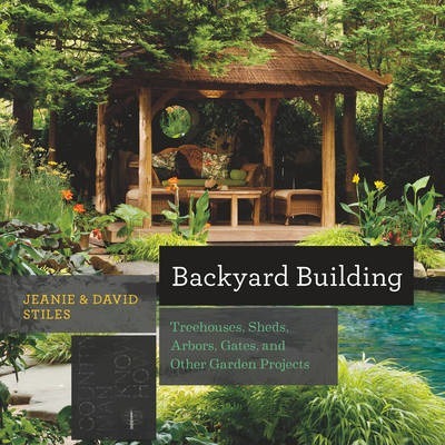 Backyard Building: Treehouses, Sheds, Arbors, Gates, and Other Garden Projects - Jean Stiles