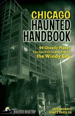 Chicago Haunted Handbook: 99 Ghostly Places You Can Visit in and Around the Windy City - Jeff Morris