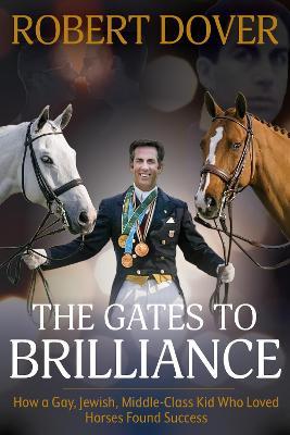 The Gates to Brilliance: How a Gay, Jewish, Middle-Class Kid Who Loved Horses Found Success - Robert Dover
