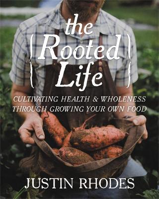 The Rooted Life: Cultivating Health and Wholeness Through Growing Your Own Food - Justin Rhodes