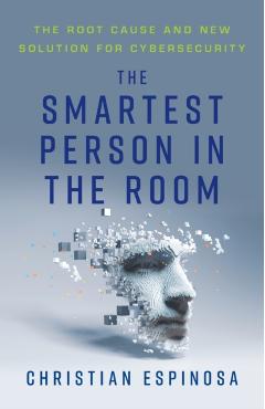 The Smartest Person in the Room: The Root Cause and New Solution for Cybersecurity - Christian Espinosa