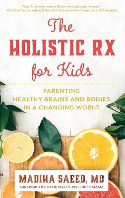 The Holistic RX for Kids: Parenting Healthy Brains and Bodies in a Changing World - Madiha M. Saeed