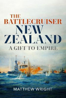 The Battlecruiser New Zealand: A Gift to Empire - Matthew Wright