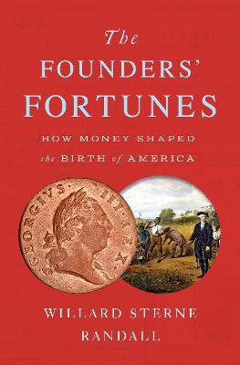 The Founders' Fortunes: How Money Shaped the Birth of America - Willard Sterne Randall