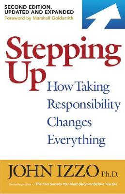 Stepping Up, Second Edition: How Taking Responsibility Changes Everything - John B. Izzo