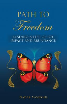 Path to Freedom: Leading a Life of Joy, Impact, and Abundance - Nader Vasseghi