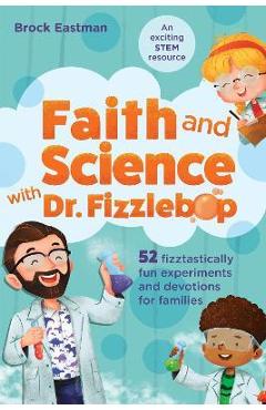 Coperta cărții 'Faith and Science with Dr. Fizzlebop: 52 Fizztastically Fun Experiments and Devotions for Families - Brock Eastman'