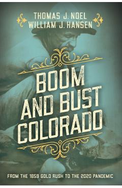 Boom and Bust Colorado: From the 1859 Gold Rush to the 2020 Pandemic - Thomas J. Noel