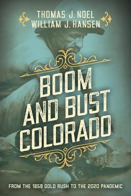 Boom and Bust Colorado: From the 1859 Gold Rush to the 2020 Pandemic - Thomas J. Noel