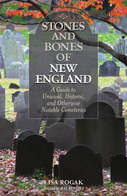 Stones and Bones of New England: A Guide To Unusual, Historic, and Otherwise Notable Cemeteries, 2nd Edition - Ray Bendici