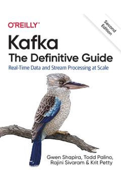 Kafka: The Definitive Guide: Real-Time Data and Stream Processing at Scale - Gwen Shapira