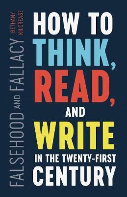 Falsehood and Fallacy: How to Think, Read, and Write in the Twenty-First Century - Bethany Kilcrease