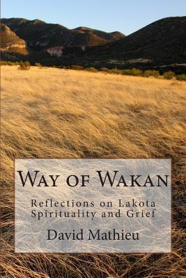 Way of Wakan: Reflections on Lakota Spirituality and Grief - David J. Mathieu