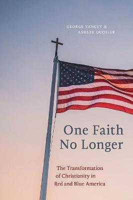 One Faith No Longer: The Transformation of Christianity in Red and Blue America - George Yancey