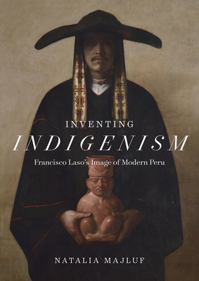 Inventing Indigenism: Francisco Laso's Image of Modern Peru - Natalia Majluf