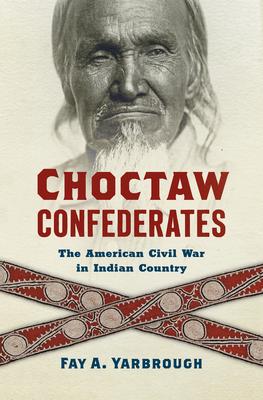 Choctaw Confederates: The American Civil War in Indian Country - Fay A. Yarbrough