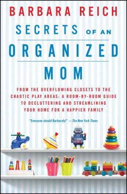 Secrets of an Organized Mom: From the Overflowing Closets to the Chaotic Play Areas: A Room-By-Room Guide to Decluttering and Streamlining Your Hom - Barbara Reich
