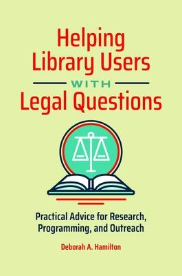 Helping Library Users with Legal Questions: Practical Advice for Research, Programming, and Outreach - Deborah A. Hamilton