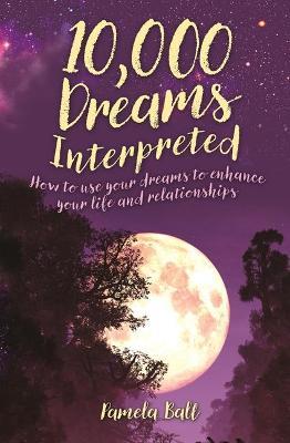 10,000 Dreams Interpreted: How to Use Your Dreams to Enhance Your Life and Relationships - Pamela Ball